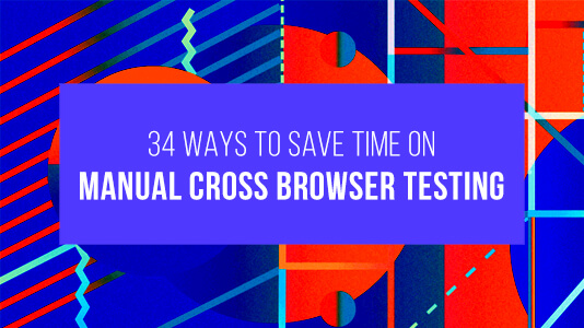 34 Ways To Save Time On Manual Cross Browser Testing